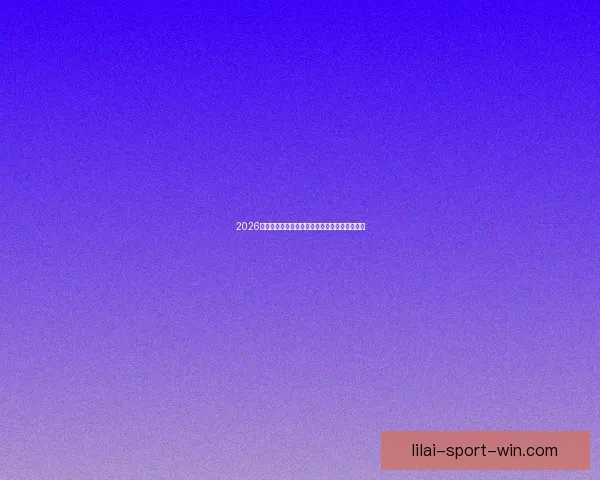 2026世界杯精彩赛程与关键数据全面解析与趋势预测